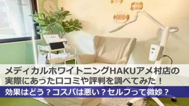 【閉店】HAKUホワイトニングアメ村店の口コミ・評判は良い・悪い？他社と比較しつつ徹底評価！