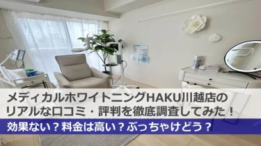 【口コミはどう？】HAKU川越店のホワイトニングの評判を調べてみた！効果や料金も紹介！