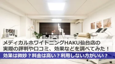 【閉店】HAKUホワイトニング仙台店の実際の口コミ、料金を調べてみた