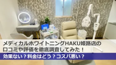 【閉店】HAKUホワイトニング姫路店の口コミや評判の真相は？効果・料金・評価を徹底的に調べてみた！