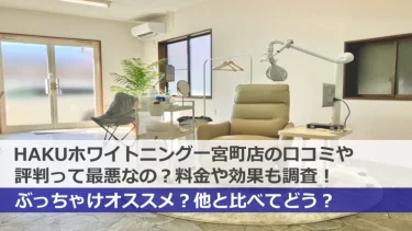 【閉店】HAKUホワイトニング一宮町店の口コミや評判って最悪なの？料金や効果も含めて徹底リサーチしてみた！