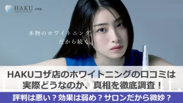 【閉店】HAKUホワイトニングコザ店の口コミはどうなのか真実を暴露！白くなる？料金は高い？