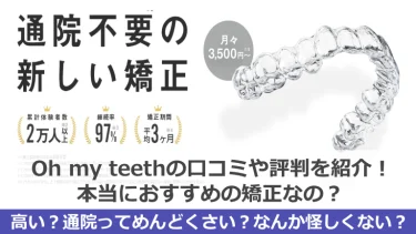 【怪しい？】Oh my teethのリアルな口コミってどう？その他マウスピース矯正と徹底比較！