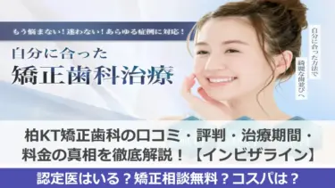柏KT矯正歯科の口コミ・評判はヤバい？治療期間・料金の真相を徹底解説！【インビザライン】
