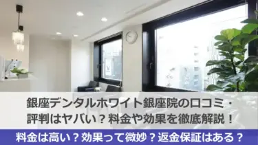 銀座デンタルホワイト銀座院の口コミ・評判はヤバい？料金や効果を徹底解説！