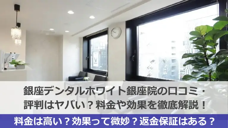 銀座デンタルホワイト銀座院の口コミ・評判はヤバい？料金や効果を徹底解説！