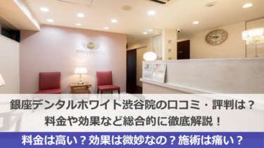 銀座デンタルホワイト渋谷院の口コミ・評判はヤバい？料金や効果を徹底解説！