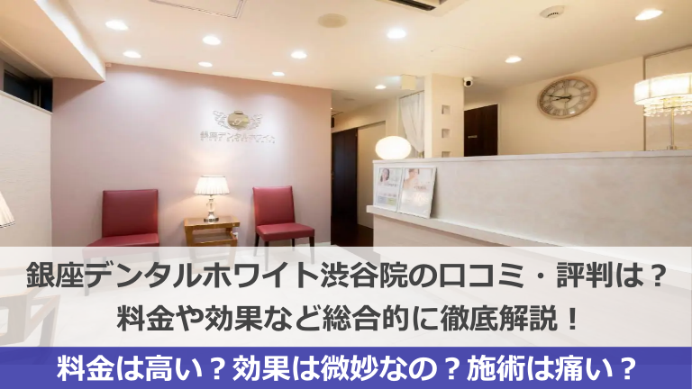 銀座デンタルホワイト渋谷院の口コミ・評判はヤバい？