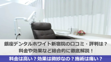 銀座デンタルホワイト新宿院の口コミ・評判はヤバい？料金や効果を徹底解説！