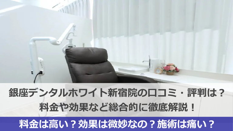 銀座デンタルホワイト新宿院の口コミ・評判はヤバい？料金や効果を徹底解説！