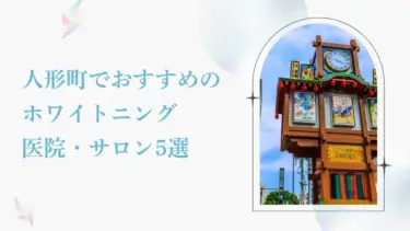 人形町で安い＆おすすめのホワイトニング歯科・サロン5選