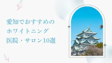 愛知で安い＆おすすめのホワイトニング歯科・サロン10選｜後悔しないための選び方も解説