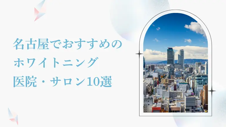 名古屋で安い＆おすすめのホワイトニング歯科・サロン10選｜後悔しないための選び方も解説