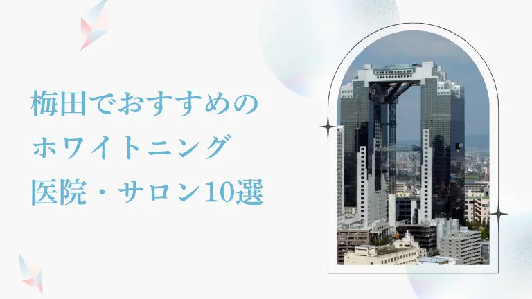 梅田で安い&おすすめのホワイトニング歯科・サロン10選|後悔しないためのポイントも解説