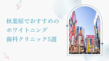 秋葉原で安い＆おすすめのホワイトニング歯科5選｜後悔しないためのポイントも解説