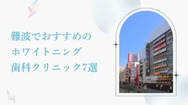 難波で安い＆おすすめのホワイトニング歯科7選｜後悔しないためのポイントも解説