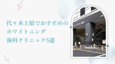 代々木上原で安い＆おすすめのホワイトニング歯科5選｜後悔しないためのポイントも解説