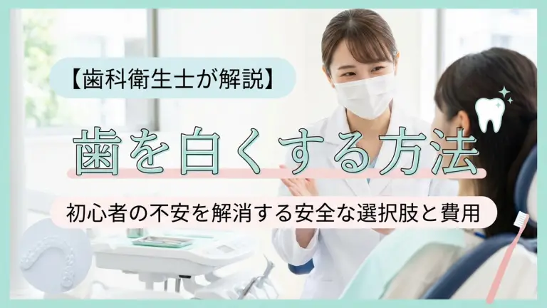 【歯科医師が解説】歯を白くする方法｜初心者の不安を解消する安全な選択肢と費用