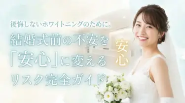 後悔しないホワイトニングのために。結婚式前の不安を「安心」に変えるリスク完全ガイド