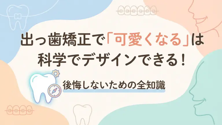 出っ歯矯正で「可愛くなる」は科学でデザインできる！後悔しないための全知識