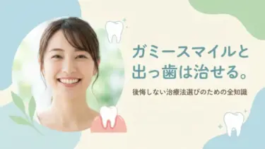 ガミースマイルと出っ歯は矯正で治せる！後悔しない治療法選びのための全知識