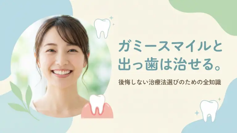 ガミースマイルと出っ歯は矯正で治せる！後悔しない治療法選びのための全知識