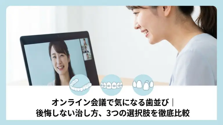 オンライン会議で気になる歯並び｜後悔しない治し方、3つの選択肢を徹底比較