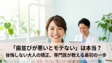 「歯並びが悪いとモテない」は本当？大人の歯列矯正で後悔しない最初の一歩