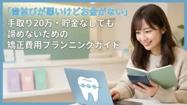 【コンプレックス】「歯並びが悪いけどお金がない」手取り20万・貯金なしでも諦めないための矯正費用プランニングガイド