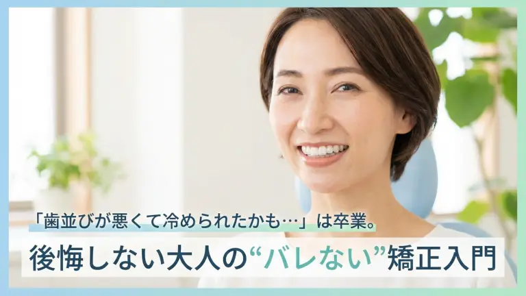 「歯並びが悪くて冷められたかも…」は卒業。後悔しない大人の“バレない”矯正入門