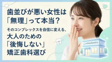 歯並びが悪い女性は「無理」って本当？そのコンプレックスを自信に変える、大人のための「後悔しない」矯正歯科選び　