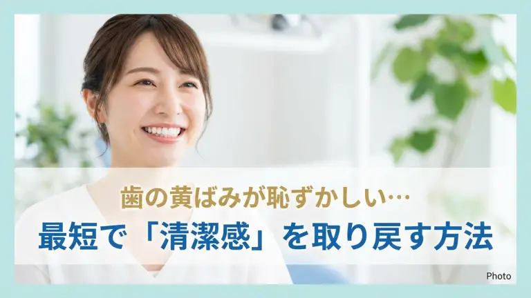 歯の黄ばみが恥ずかしい…最短で「清潔感」を取り戻す方法