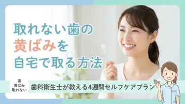 取れない歯の黄ばみを自宅で取る方法｜歯科衛生士が教える4週間セルフケアプラン
