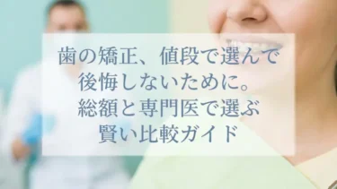 歯の矯正、値段で選んで後悔しないために。総額と専門医で選ぶ賢い比較ガイド