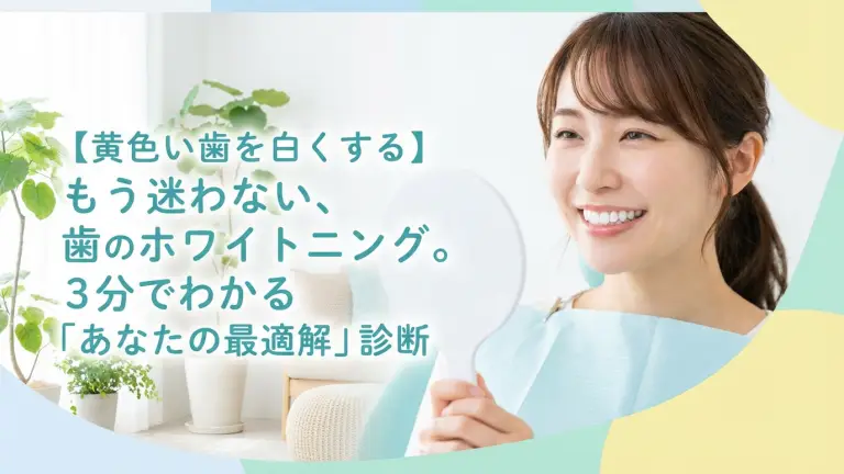 【黄色い歯を白くする】もう迷わない、歯のホワイトニング。3分でわかる「あなたの最適解」診断
