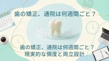 歯の矯正は何週間ごとに通院する？装置によって異なる？