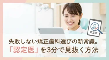 失敗しない矯正歯科選びの新常識。「認定医」を3分で見抜く方法
