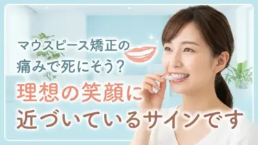 マウスピース矯正の痛みで死にそう？理想の笑顔に近づいているサインです
