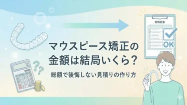 マウスピース矯正の金額は結局いくら？総額で後悔しない見積りの作り方