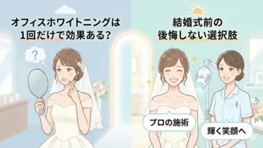オフィスホワイトニングは1回だけで効果ある？結婚式前の後悔しない選択肢