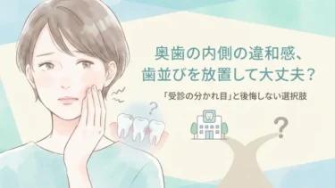 奥歯の内側の違和感、歯並びを放置して大丈夫？「受診の分かれ目」と後悔しない選択肢