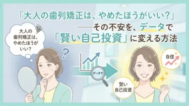 「大人の歯列矯正は、やめたほうがいい？」――その不安を、データで「賢い自己投資」に変える方法