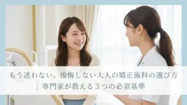 後悔しない大人の矯正歯科の選び方｜迷わないための3つの必須基準