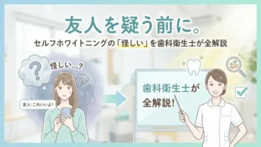 友人を疑う前に。セルフホワイトニングの「怪しい」を歯科衛生士が全解説