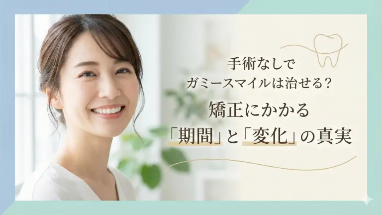 手術なしでガミースマイルは治せる？矯正にかかる「期間」と「変化」の真実