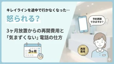 キレイラインを途中で行かなくなった…怒られる？3ヶ月放置からの再開費用と「気まずくない」電話の仕方