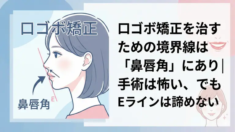 口ゴボ矯正を治すための境界線は「鼻唇角」にあり｜手術は怖い、でもEラインは諦めない