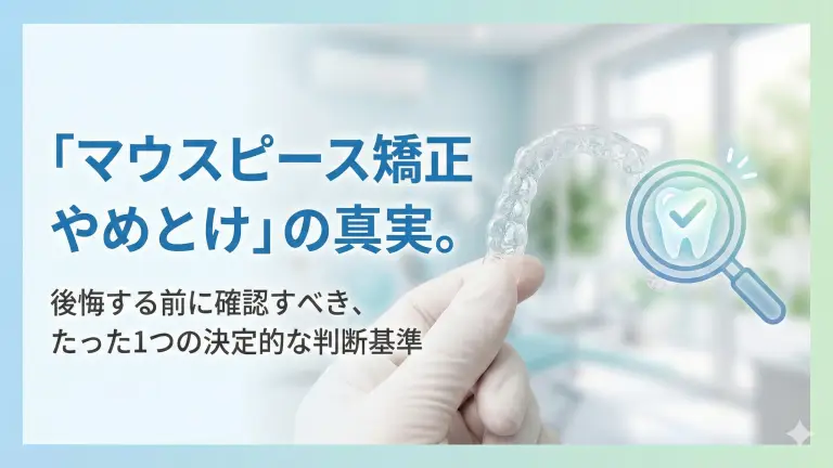 「マウスピース矯正やめとけ」の真実。後悔する前に確認すべき、たった1つの決定的な判断基準