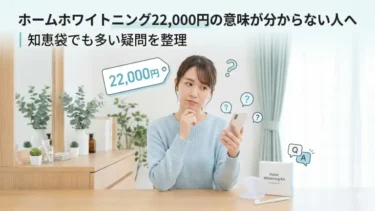 ホームホワイトニング22,000円の意味が分からない人へ｜知恵袋でも多い疑問をわかりやすく整理