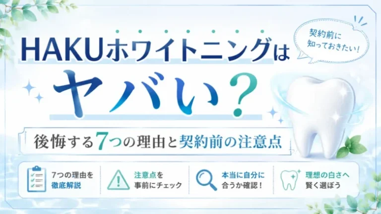 HAKUホワイトニングはヤバい？後悔する7つの理由と契約前の注意点